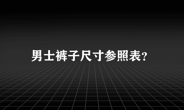 男士裤子尺寸参照表？