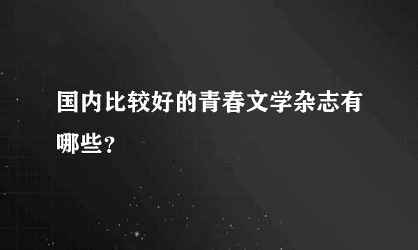 国内比较好的青春文学杂志有哪些？