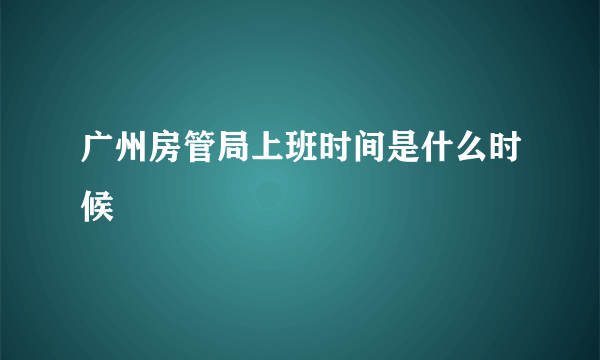 广州房管局上班时间是什么时候