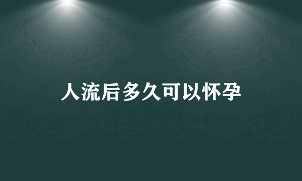 人流后多久可以怀孕