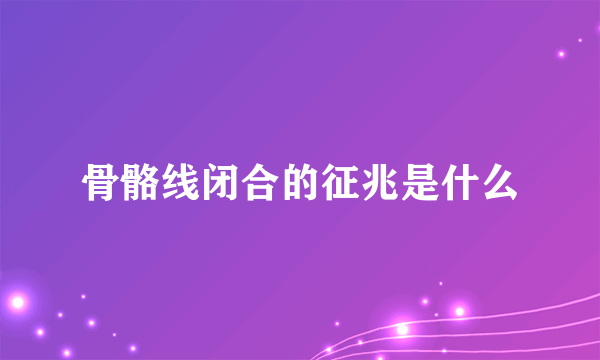 骨骼线闭合的征兆是什么