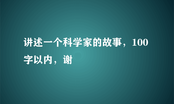 讲述一个科学家的故事，100字以内，谢