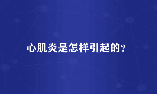 心肌炎是怎样引起的？