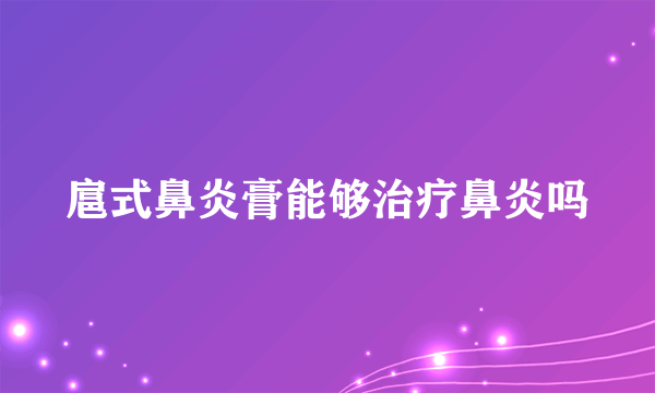 扈式鼻炎膏能够治疗鼻炎吗