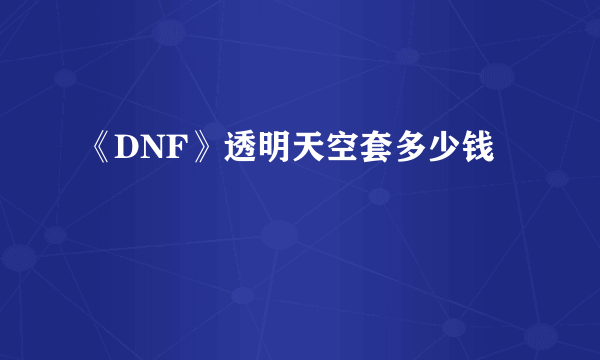 《DNF》透明天空套多少钱