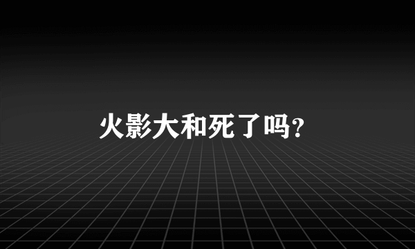 火影大和死了吗？