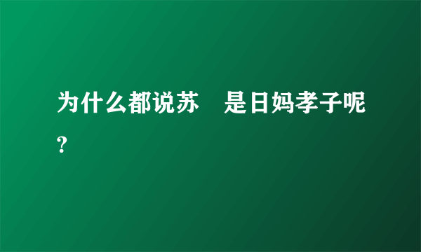 为什么都说苏颙是日妈孝子呢?