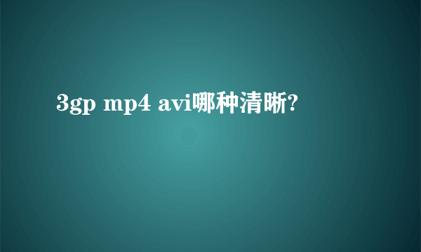 3gp mp4 avi哪种清晰?