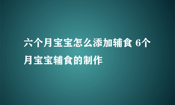 六个月宝宝怎么添加辅食 6个月宝宝辅食的制作