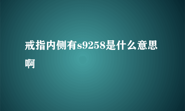 戒指内侧有s9258是什么意思啊