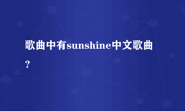 歌曲中有sunshine中文歌曲？