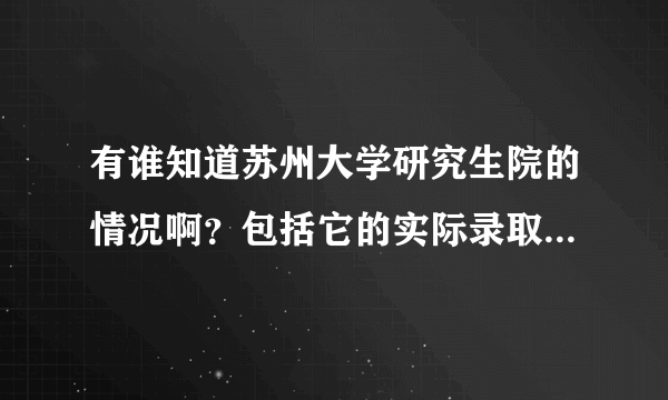 有谁知道苏州大学研究生院的情况啊？包括它的实际录取分数线，管理类的分数线有多高啊？研究生在哪个校区