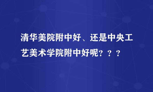 清华美院附中好、还是中央工艺美术学院附中好呢？？？