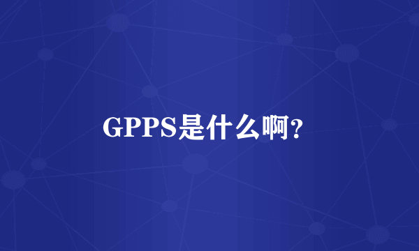 GPPS是什么啊？