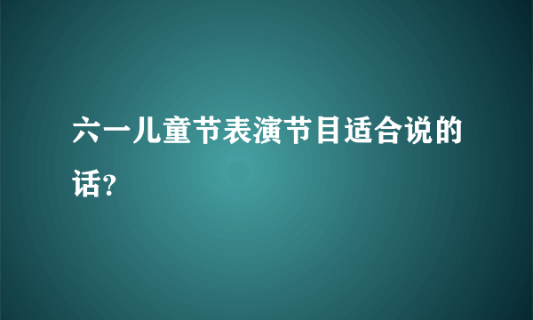 六一儿童节表演节目适合说的话？