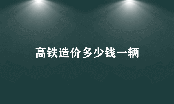 高铁造价多少钱一辆