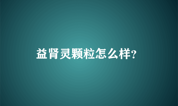 益肾灵颗粒怎么样？