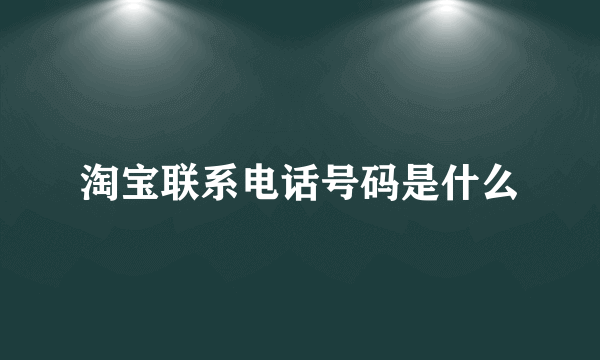 淘宝联系电话号码是什么