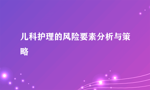 儿科护理的风险要素分析与策略