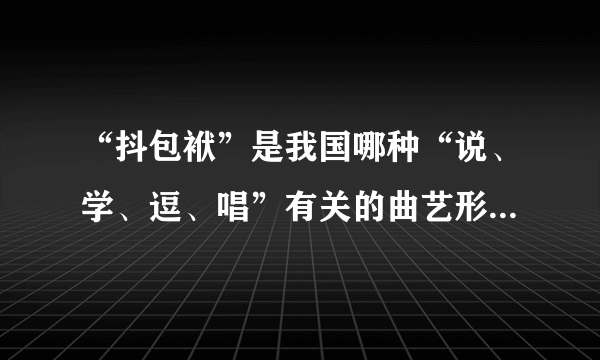 “抖包袱”是我国哪种“说、学、逗、唱”有关的曲艺形式的术语？