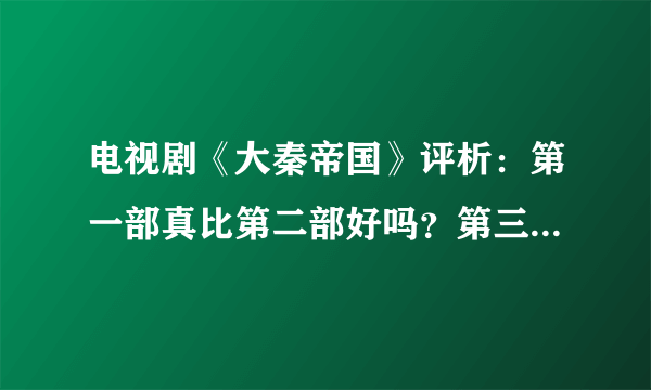 电视剧《大秦帝国》评析：第一部真比第二部好吗？第三部最大败笔