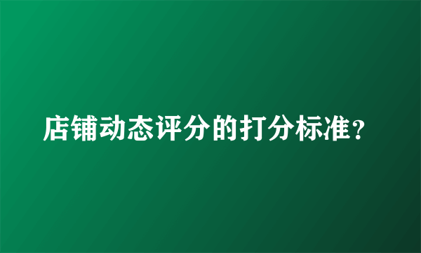 店铺动态评分的打分标准？