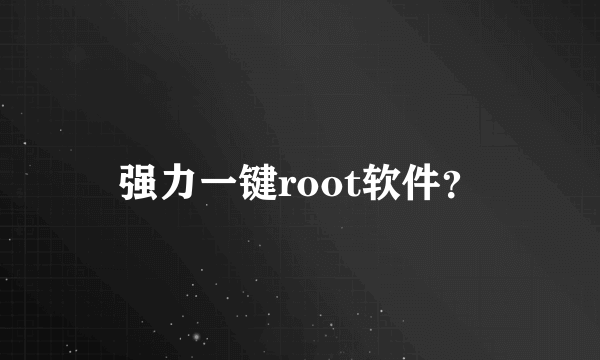 强力一键root软件？