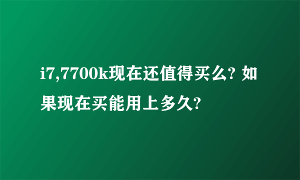 i7,7700k现在还值得买么? 如果现在买能用上多久?