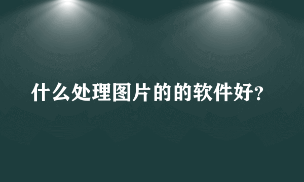 什么处理图片的的软件好？