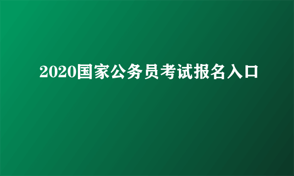 2020国家公务员考试报名入口