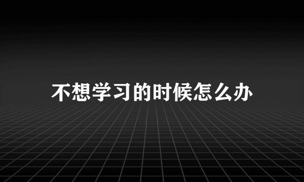 不想学习的时候怎么办