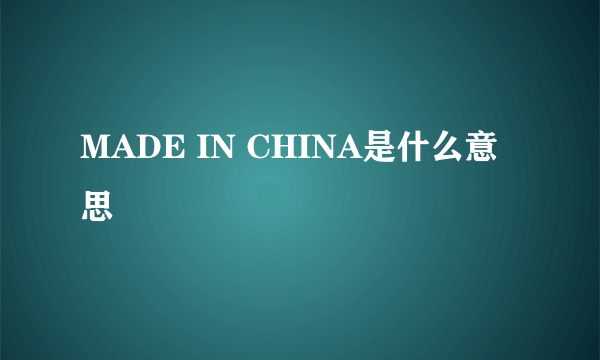 MADE IN CHINA是什么意思