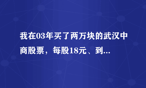 我在03年买了两万块的武汉中商股票，每股18元、到现在值多少钱？