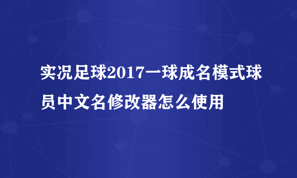 实况足球2017一球成名模式球员中文名修改器怎么使用