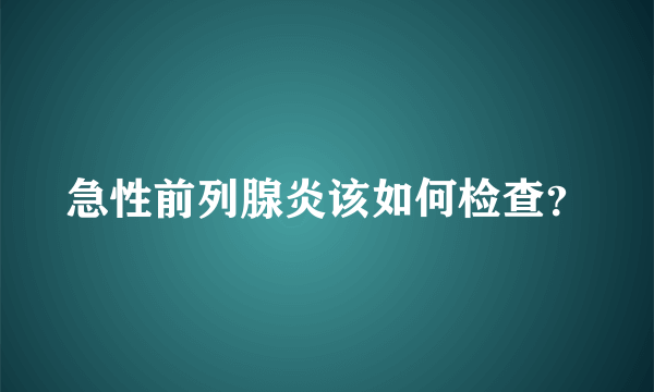 急性前列腺炎该如何检查？