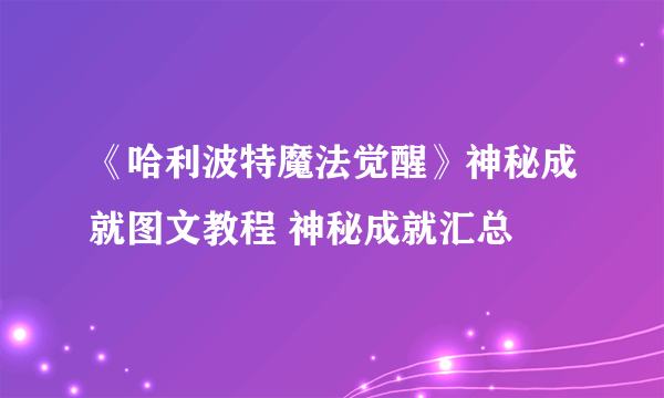 《哈利波特魔法觉醒》神秘成就图文教程 神秘成就汇总