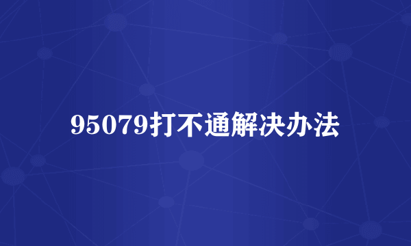 95079打不通解决办法