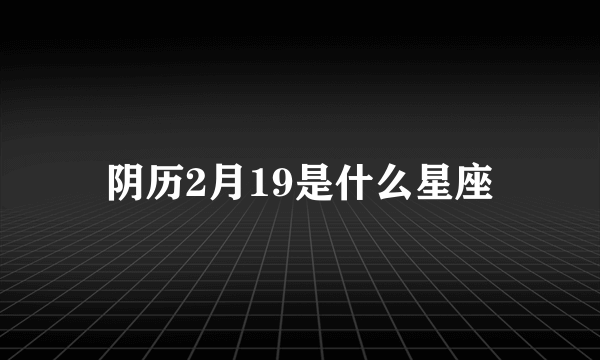 阴历2月19是什么星座