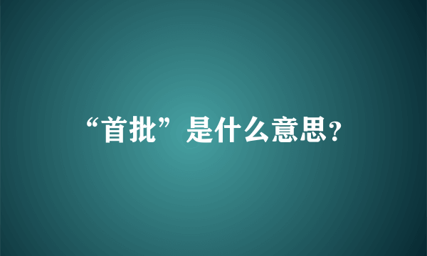 “首批”是什么意思？