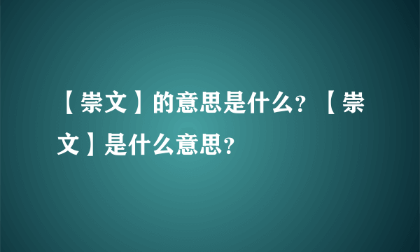 【崇文】的意思是什么？【崇文】是什么意思？