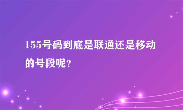 155号码到底是联通还是移动的号段呢？