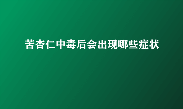 苦杏仁中毒后会出现哪些症状