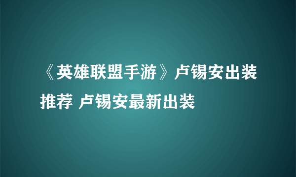 《英雄联盟手游》卢锡安出装推荐 卢锡安最新出装