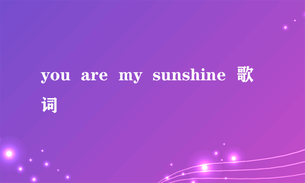 you  are  my  sunshine  歌词