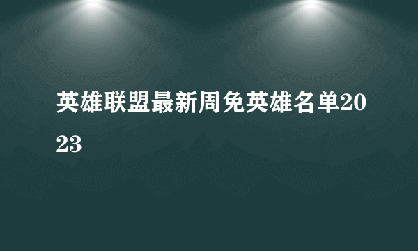 英雄联盟最新周免英雄名单2023