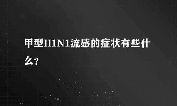 甲型H1N1流感的症状有些什么？