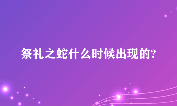 祭礼之蛇什么时候出现的?