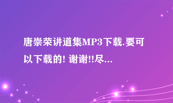 唐崇荣讲道集MP3下载.要可以下载的! 谢谢!!尽量是普通话吧.....