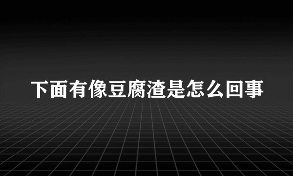 下面有像豆腐渣是怎么回事