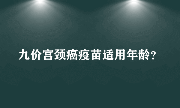 九价宫颈癌疫苗适用年龄？